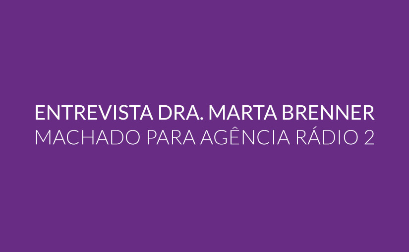 Entrevista Dra. Marta Brenner Machado para Agência Rádio 2