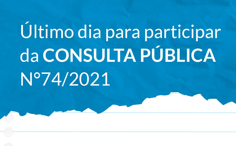 Último dia para participar da CONSULTA PÚBLICA N°74/2021
